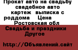 Прокат авто на свадьбу ,свадебное авто, картеж. выписка с роддома. › Цена ­ 1 000 - Ростовская обл. Свадьба и праздники » Другое   